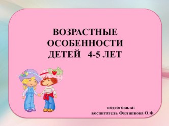 ПРЕЗЕНТАЦИЯ ВОЗРАСТНЫЕ ОСОБЕННОСТИ ДЕТЕЙ 4 - 5 ЛЕТ презентация к уроку (средняя группа)