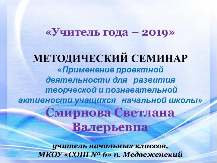 «Учитель года – 2019» МЕТОДИЧЕСКИЙ СЕМИНАР«Применение проектной деятельности для   развития творческой и познавательной