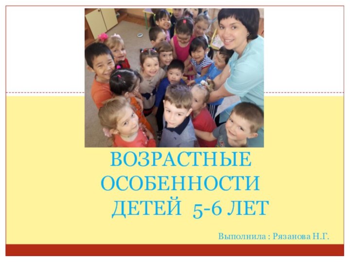 ВОЗРАСТНЫЕ ОСОБЕННОСТИ    ДЕТЕЙ 5-6 ЛЕТ