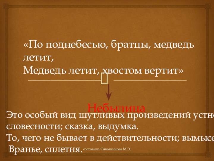 «По поднебесью, братцы, медведь летит,Медведь летит, хвостом вертит»НебылицаЭто особый вид шутливых произведений