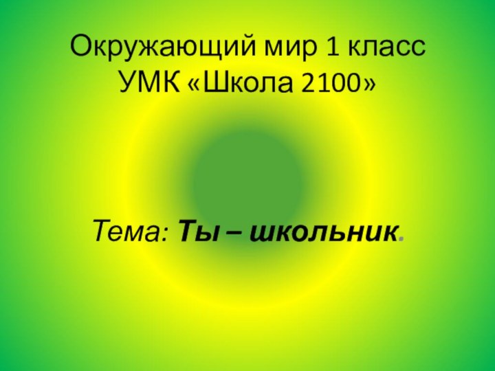 Окружающий мир 1 класс УМК «Школа 2100» Тема: Ты – школьник.