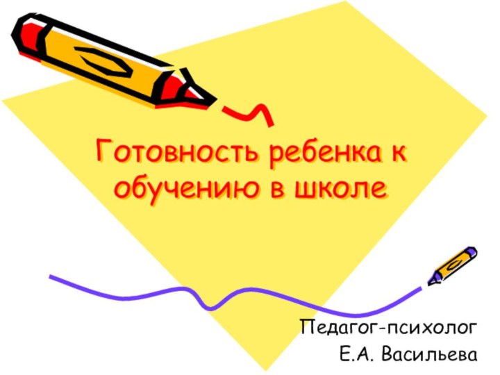 Готовность ребенка к обучению в школеПедагог-психолог Е.А. Васильева