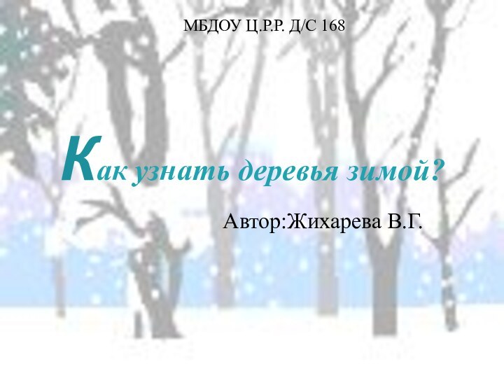 Как узнать деревья зимой?Автор:Жихарева В.Г.МБДОУ Ц.Р.Р. Д/С 168