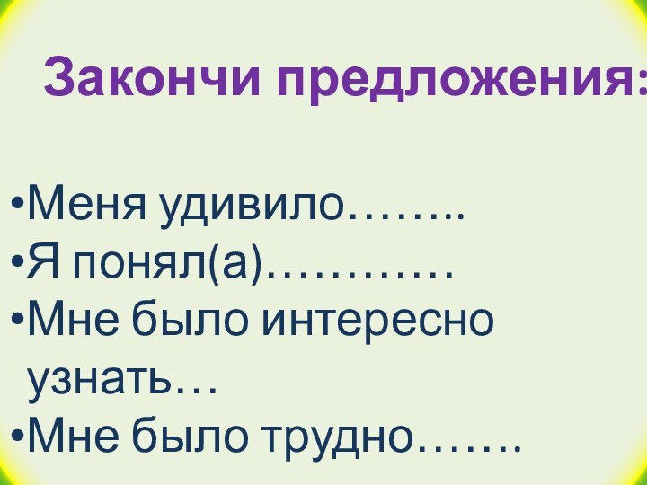 Закончи предложения:Меня удивило……..Я понял(а)…………Мне было интересно узнать…Мне было трудно…….