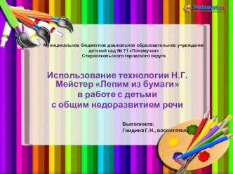 ИСПОЛЬЗОВАНИЕ ТЕХНОЛОГИИ Н.Г.МЕЙСТЕР ЛЕПИМ ИЗ БУМАГИ В РАБОТЕ С ДЕТЬМИ С ОБЩИМ НЕДОРАЗВИТИЕМ РЕЧИ. материал по конструированию, ручному труду (подготовительная группа)