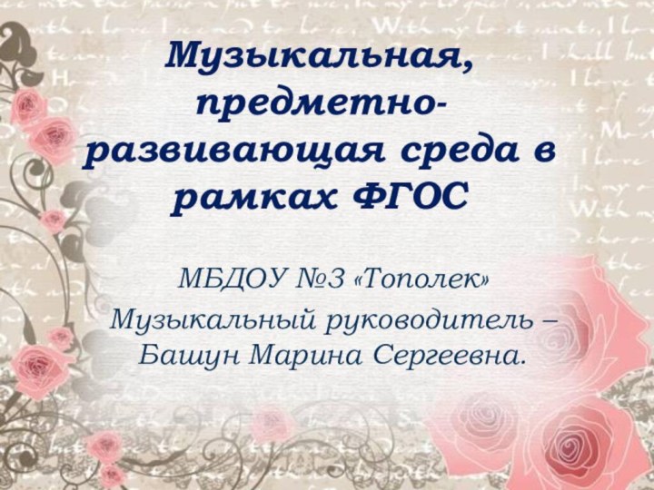 Музыкальная, предметно-развивающая среда в рамках ФГОС МБДОУ №3 «Тополек»Музыкальный руководитель – Башун Марина Сергеевна.