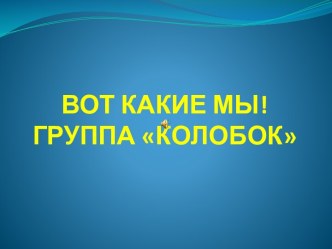 Презентация Вот какие мы группа Колобок презентация к уроку (младшая группа)