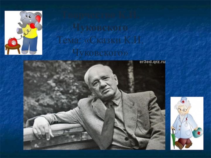Творчество К.И.ЧуковскогоТема: «Сказки К.И. Чуковского»