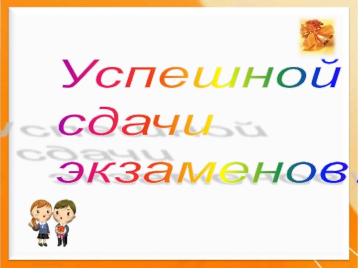 Успешной  сдачи  экзаменов!!!