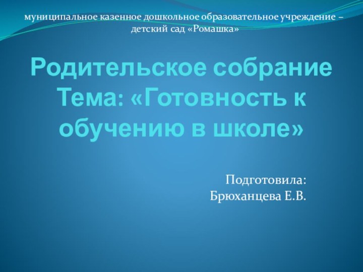 Родительское собрание  Тема: «Готовность к обучению в школе» Подготовила: Брюханцева Е.В.муниципальное