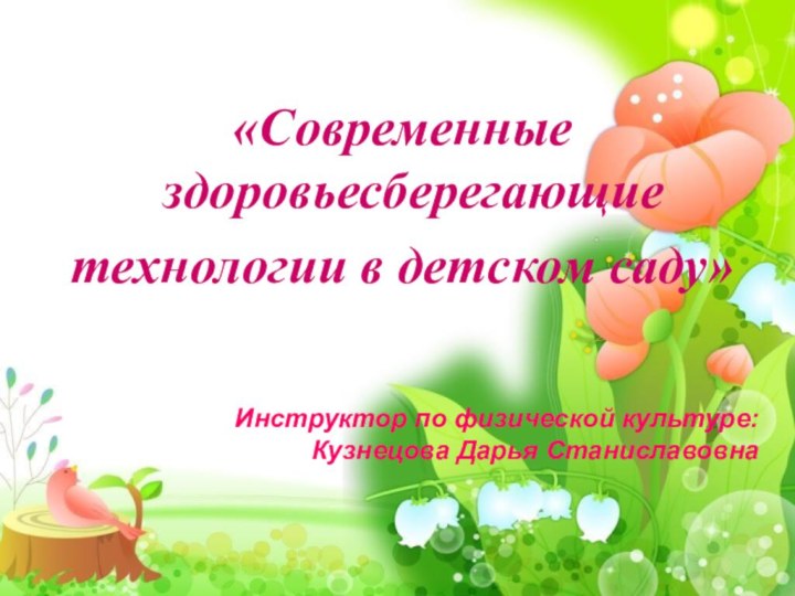 «Современные здоровьесберегающие технологии в детском саду»Инструктор по физической культуре:Кузнецова Дарья Станиславовна