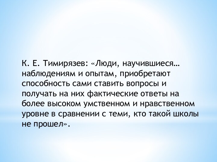 К. Е. Тимирязев: «Люди, научившиеся… наблюдениям и опытам, приобретают способность сами ставить