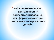 Консультация Исследовательская деятельность и экспериментирование как форма совместной деятельности взрослого и детей консультация