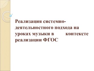 Реализация системно-деятельностного подхода на уроках музыки в контексте реализации ФГОС консультация