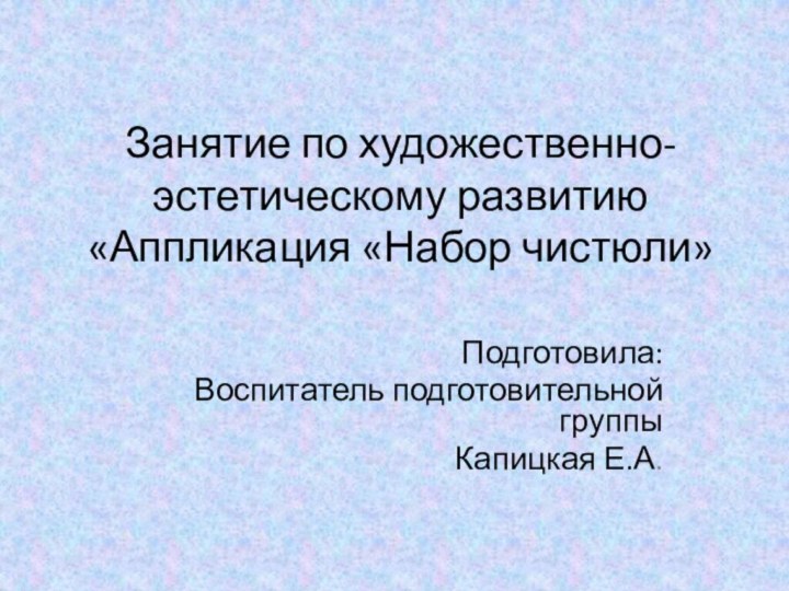 Занятие по художественно-эстетическому развитию «Аппликация «Набор чистюли»Подготовила: Воспитатель подготовительной группыКапицкая Е.А.