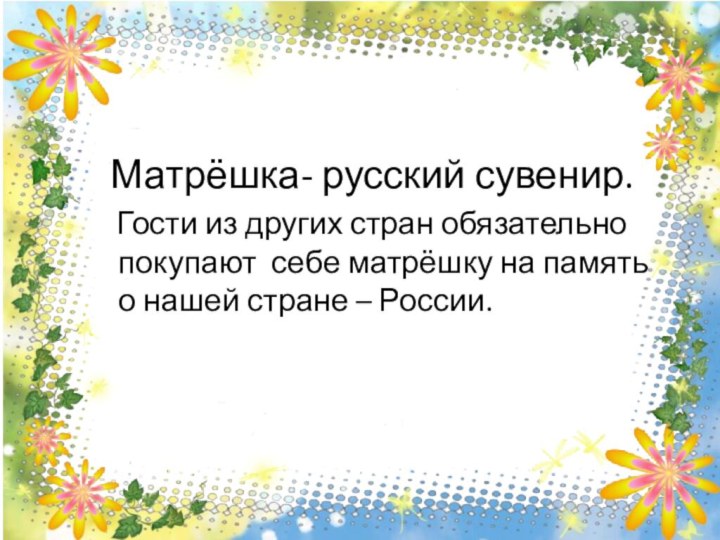 Матрёшка- русский сувенир.  Гости из других стран обязательно покупают