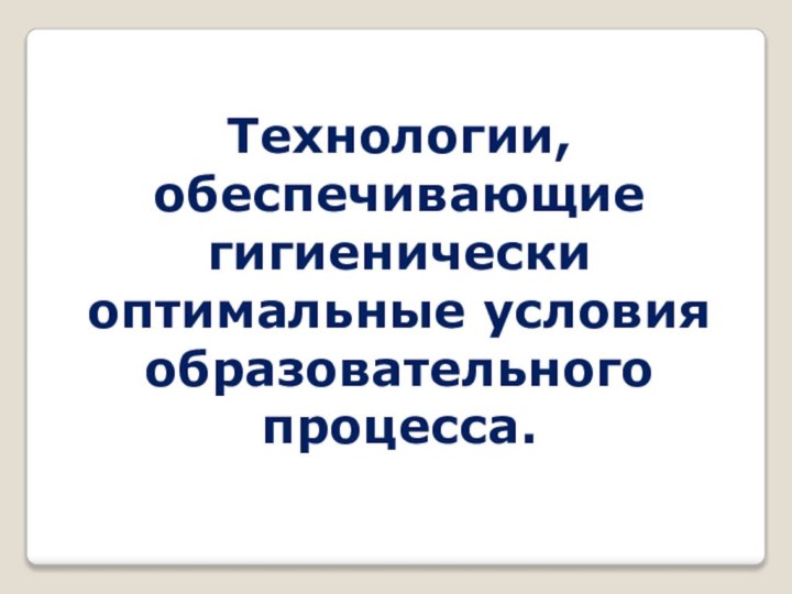 Технологии, обеспечивающие гигиенически оптимальные условия образовательного процесса.