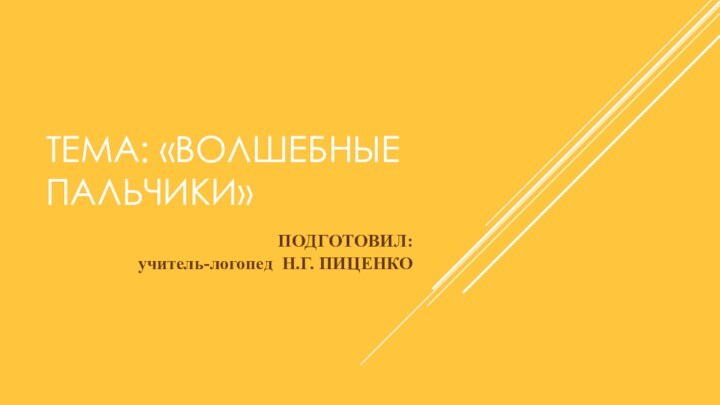 ТЕМА: «ВОЛШЕБНЫЕ ПАЛЬЧИКИ»ПОДГОТОВИЛ: учитель-логопед Н.Г. ПИЦЕНКО 