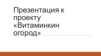 Презентация к проекту Витаминкин огород презентация к уроку по окружающему миру (старшая группа)