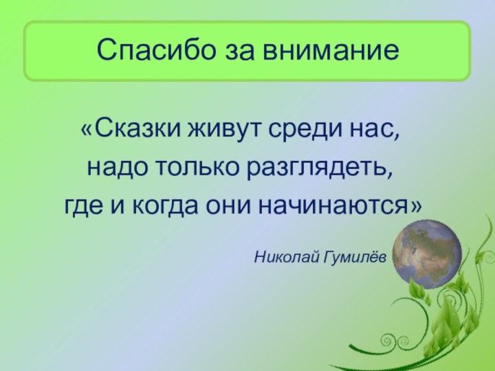 Спасибо за внимание«Сказки живут среди нас, надо только разглядеть, где и когда