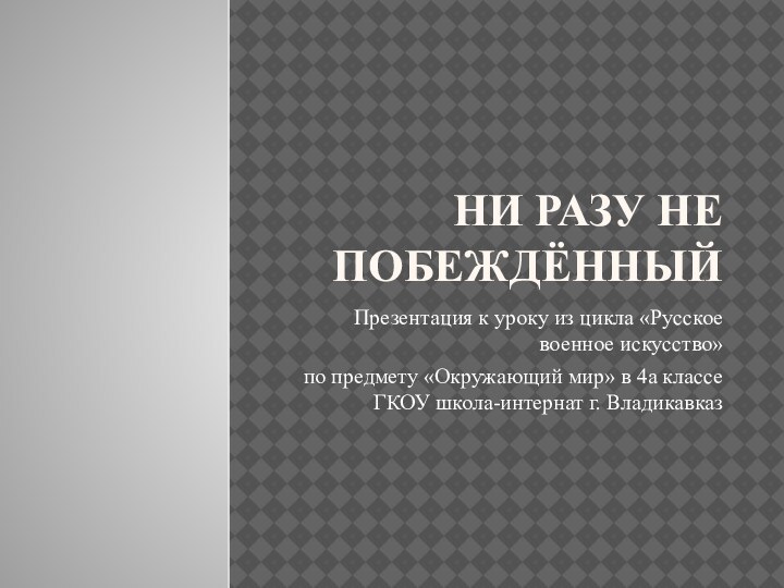 Ни разу не побеждённыйПрезентация к уроку из цикла «Русское военное искусство» по