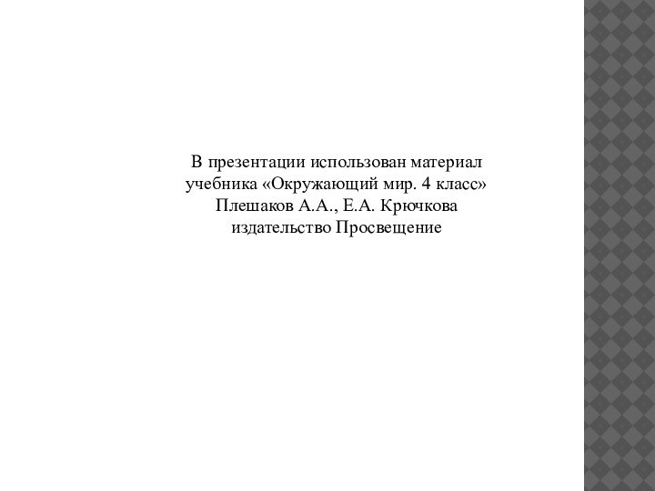 В презентации использован материал учебника «Окружающий мир. 4 класс» Плешаков А.А., Е.А. Крючкова издательство Просвещение