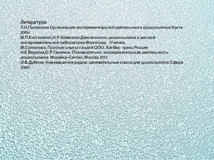 Литература:Л.Н.Прокопова Организация экспериментальной деятельности дошкольников Аркти 2005гМ.П.Костюченко,Н.Р.Камалова Деятельность дошкольников в детской эксперементальной