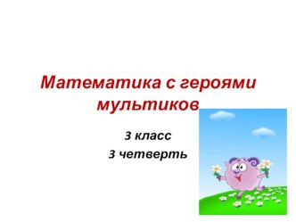 Математика с героями мультиков. 3 класс. методическая разработка по математике (3 класс)