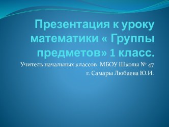 Презентация к уроку математики Группы предметов 1 класс презентация урока для интерактивной доски по математике (1 класс)