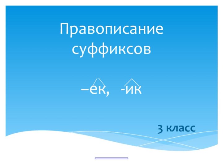 Правописание суффиксов   –ек,  -ик 3 класс