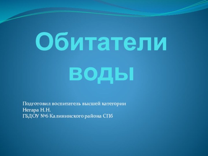 Обитатели водыПодготовил воспитатель высшей категорииНегара Н.Н.ГБДОУ №6 Калининского района СПб