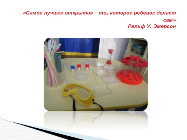  «Самое лучшее открытие – то, которое ребенок делает сам» Ральф У. Эмерсон