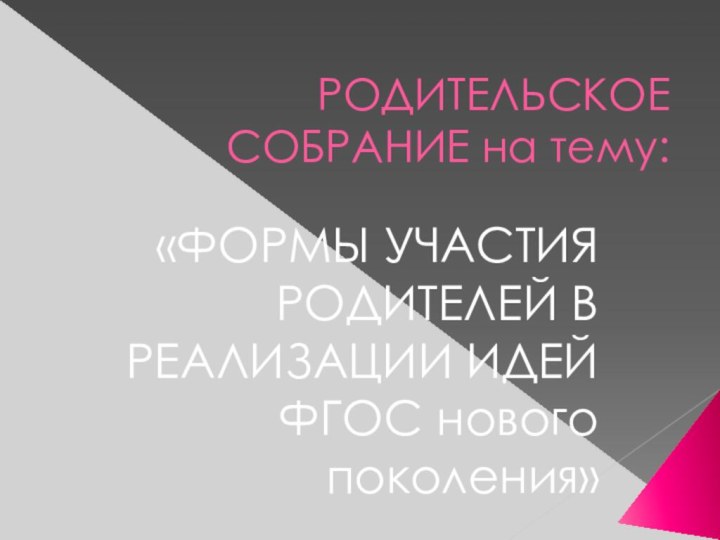 РОДИТЕЛЬСКОЕ СОБРАНИЕ на тему:«ФОРМЫ УЧАСТИЯ РОДИТЕЛЕЙ В РЕАЛИЗАЦИИ ИДЕЙ ФГОС нового поколения»