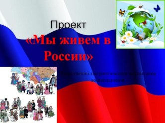 Презентация проекта Мы живем в России презентация к уроку (старшая группа)