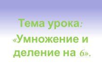 Конспект урока по математике Умножение и деление на 6. 2 класс план-конспект урока по математике (2 класс)