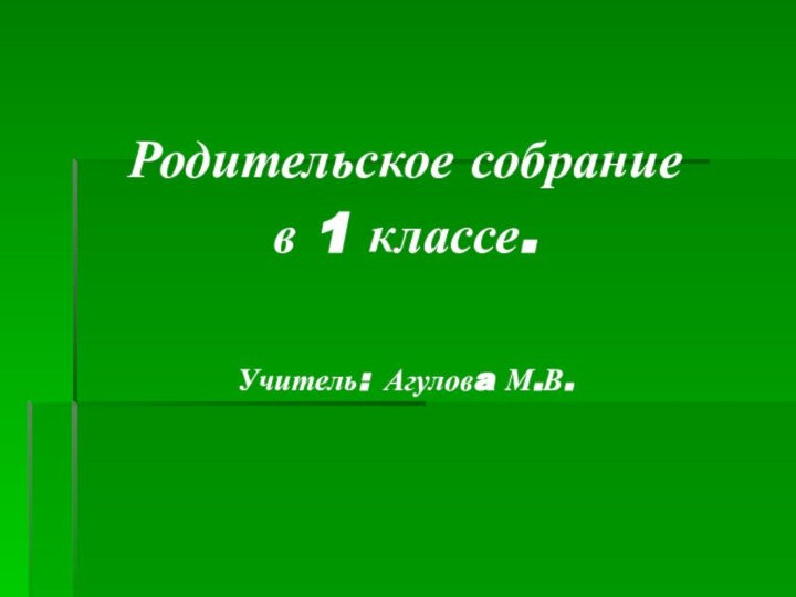 Родительское собраниев 1 классе.Учитель: Агуловa М.В.