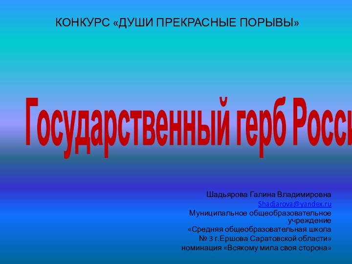 Государственный герб РоссииШадьярова Галина ВладимировнаShadjarova@yandex.ruМуниципальное общеобразовательное учреждение«Средняя общеобразовательная школа№ 3 г.Ершова Саратовской