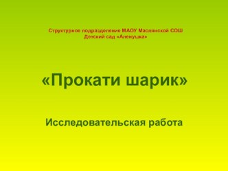 Исследовательский проект Прокати шарик презентация по окружающему миру