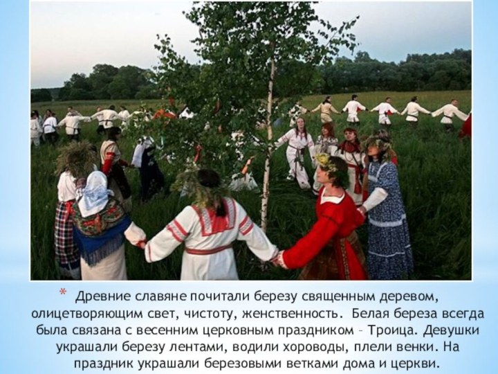 Древние славяне почитали березу священным деревом, олицетворяющим свет, чистоту, женственность. Белая береза