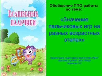 Обобщение ППО работы по теме: Значение пальчиковых игр на разных возрастных этапах презентация к уроку по теме