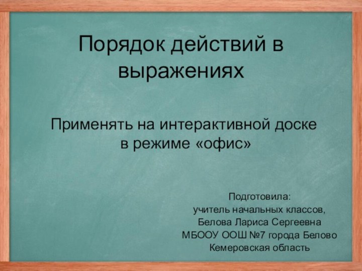 Порядок действий в выраженияхПодготовила:учитель начальных классов, Белова Лариса Сергеевна МБООУ ООШ №7