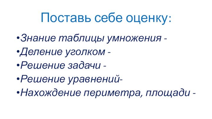 Поставь себе оценку:Знание таблицы умножения -Деление уголком -Решение задачи -Решение уравнений-Нахождение периметра, площади -