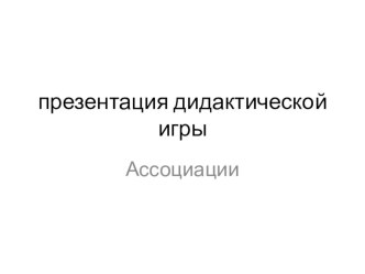 Презентация дидактической игры  Ассоциации презентация к уроку по развитию речи (младшая группа)