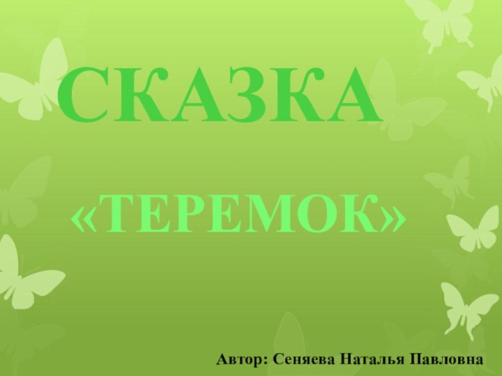 СКАЗКА«ТЕРЕМОК»Автор: Сеняева Наталья Павловна