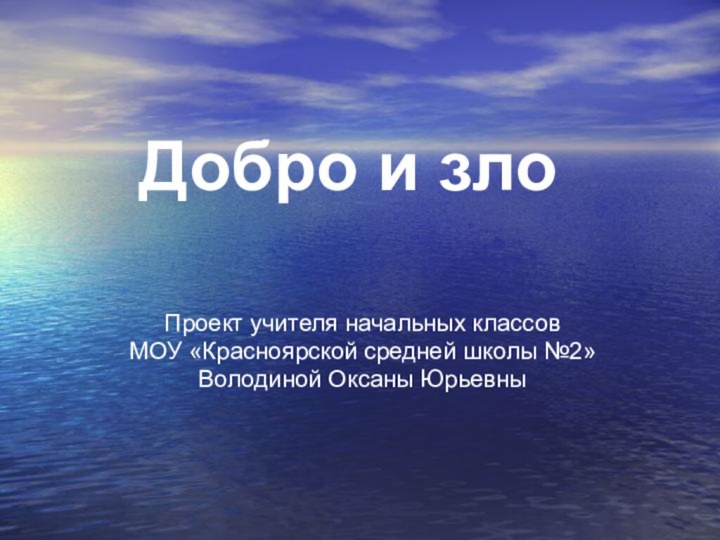 Добро и злоПроект учителя начальных классовМОУ «Красноярской средней школы №2»Володиной Оксаны Юрьевны