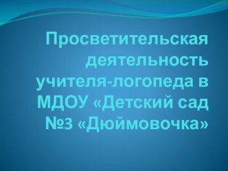 Просветительская деятельность учителя-логопеда в МДОУ Детский сад №3 Дюймовочка презентация по логопедии