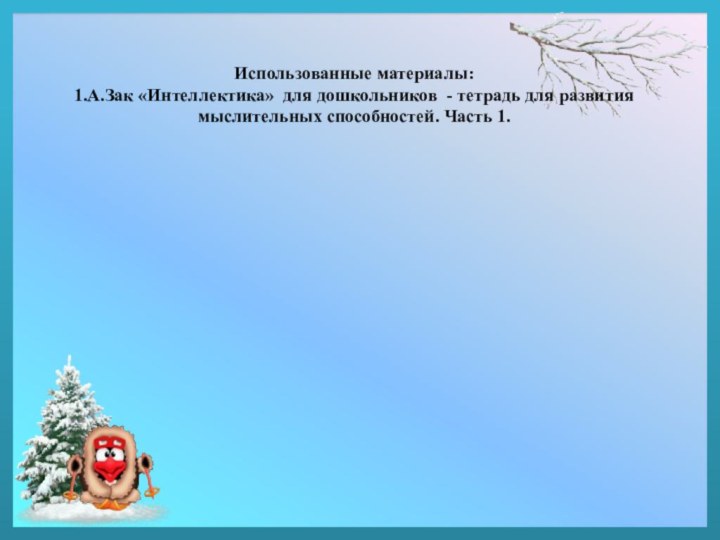 Использованные материалы: 1.А.Зак «Интеллектика» для дошкольников - тетрадь для развития мыслительных способностей. Часть 1.