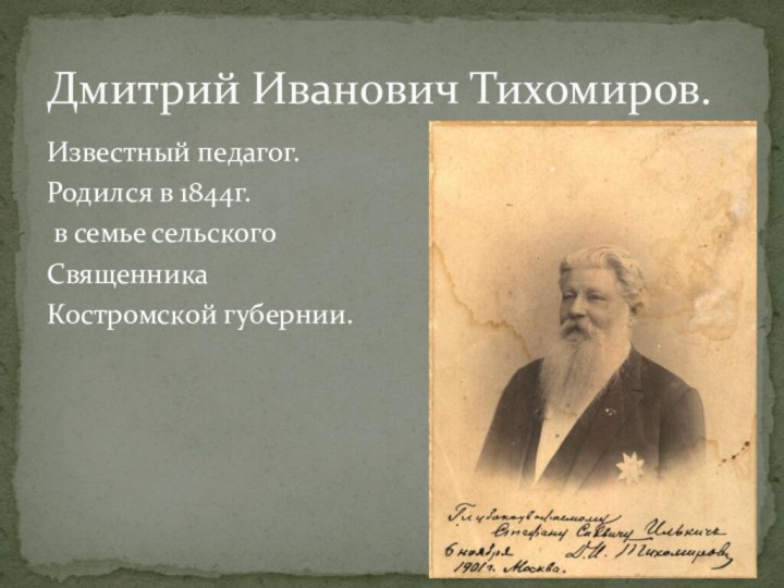 Известный педагог.Родился в 1844г. в семье сельского СвященникаКостромской губернии.Дмитрий Иванович Тихомиров.