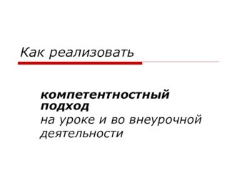 РЕАЛИЗАЦИЯ КОМПЕТЕНТНОСТНОГО ПОДХОДА НА УРОКАХ И ВО ВНЕУРОЧНОЕ ВРЕМЯ презентация