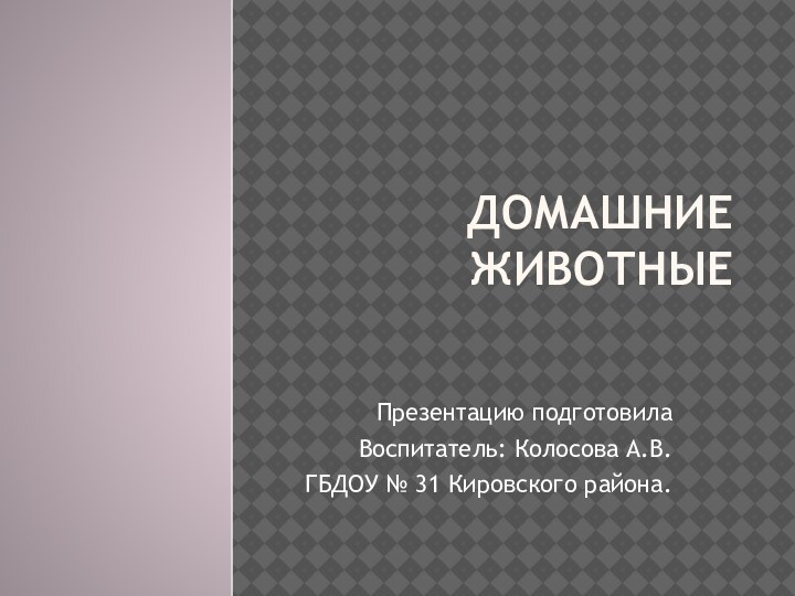 Домашние ЖивотныеПрезентацию подготовилаВоспитатель: Колосова А.В.ГБДОУ № 31 Кировского района.